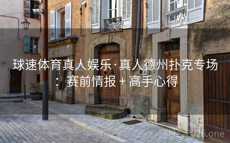 球速体育真人娱乐·真人德州扑克专场：赛前情报 + 高手心得