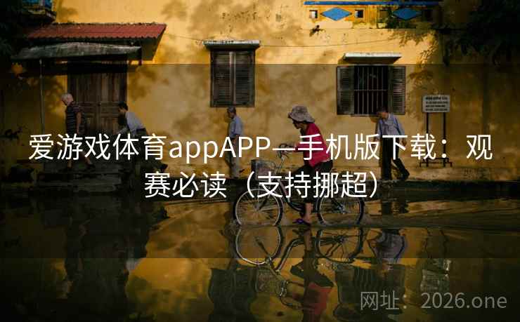爱游戏体育appAPP—手机版下载：观赛必读（支持挪超）