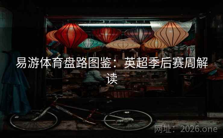 易游体育盘路图鉴：英超季后赛周解读