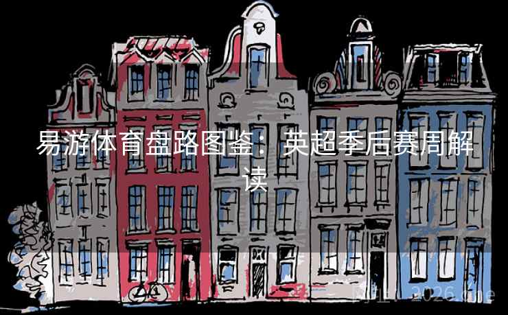 易游体育盘路图鉴：英超季后赛周解读