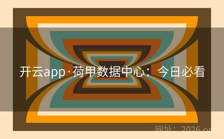 开云app·荷甲数据中心：今日必看