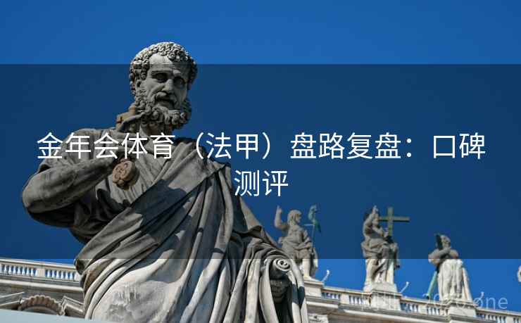 金年会体育（法甲）盘路复盘：口碑测评