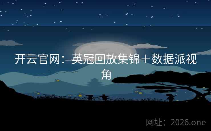 开云官网：英冠回放集锦＋数据派视角