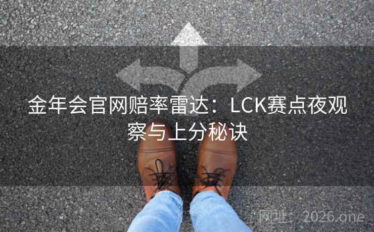 金年会官网赔率雷达：LCK赛点夜观察与上分秘诀