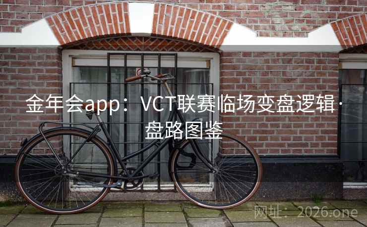 金年会app：VCT联赛临场变盘逻辑·盘路图鉴