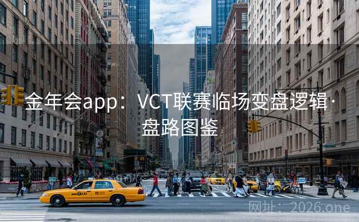 金年会app：VCT联赛临场变盘逻辑·盘路图鉴