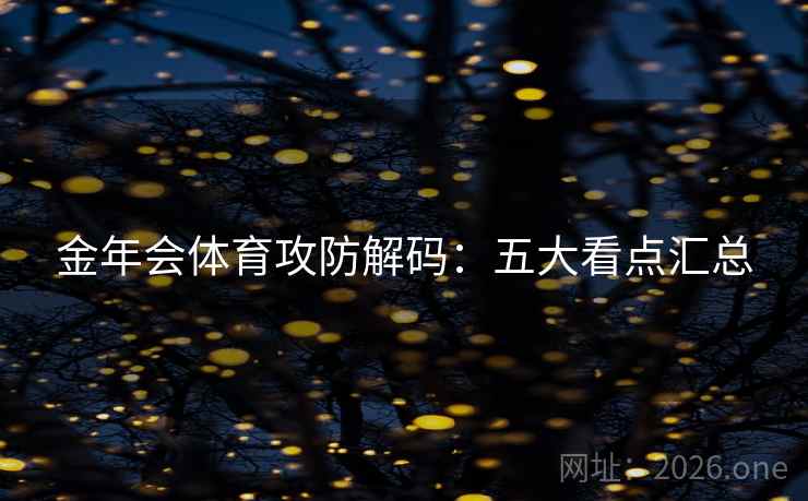 金年会体育攻防解码：五大看点汇总