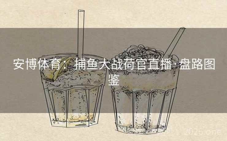 安博体育：捕鱼大战荷官直播·盘路图鉴