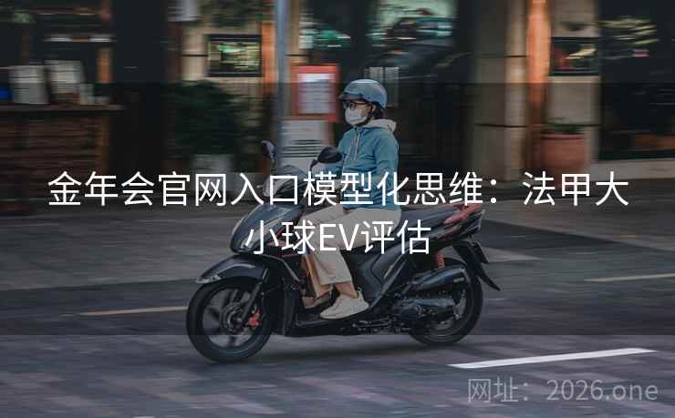 金年会官网入口模型化思维：法甲大小球EV评估