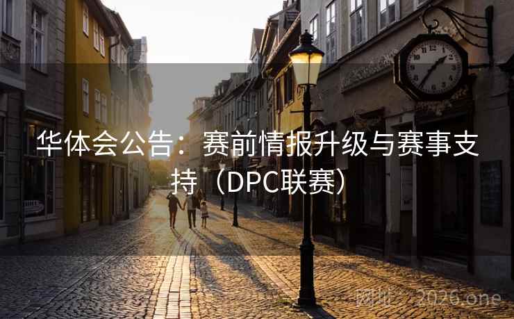 华体会公告：赛前情报升级与赛事支持（DPC联赛）