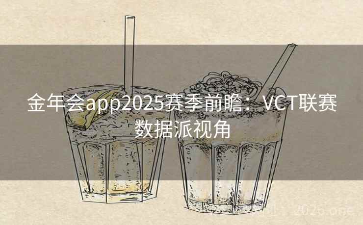 金年会app2025赛季前瞻：VCT联赛数据派视角
