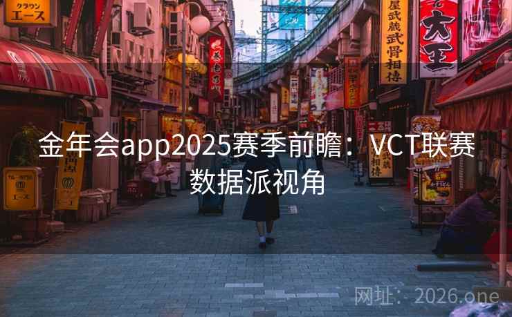 金年会app2025赛季前瞻：VCT联赛数据派视角