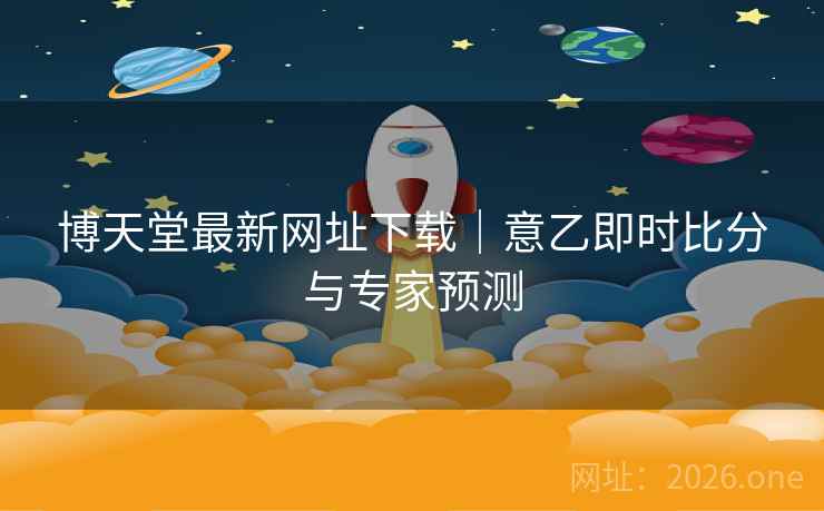 博天堂最新网址下载｜意乙即时比分与专家预测