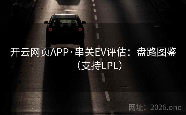 开云网页APP·串关EV评估：盘路图鉴（支持LPL）