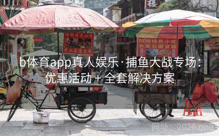 b体育app真人娱乐·捕鱼大战专场：优惠活动 + 全套解决方案