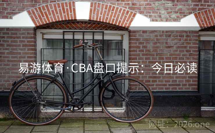 易游体育·CBA盘口提示：今日必读
