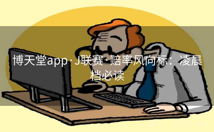 博天堂app·J联赛·赔率风向标：凌晨档必读