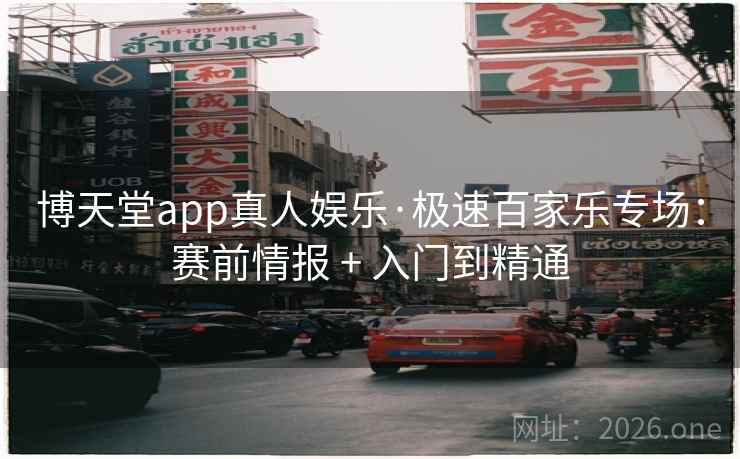 博天堂app真人娱乐·极速百家乐专场：赛前情报 + 入门到精通