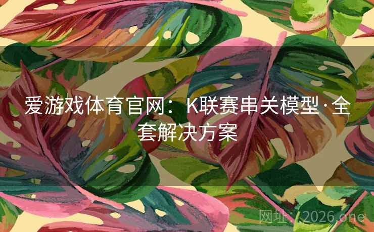 爱游戏体育官网:K联赛串关模型·全套解决方案 爱游戏体育官网:K联赛串关模型·全套解决方案