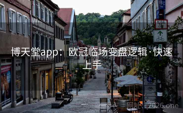 博天堂app：欧冠临场变盘逻辑·快速上手