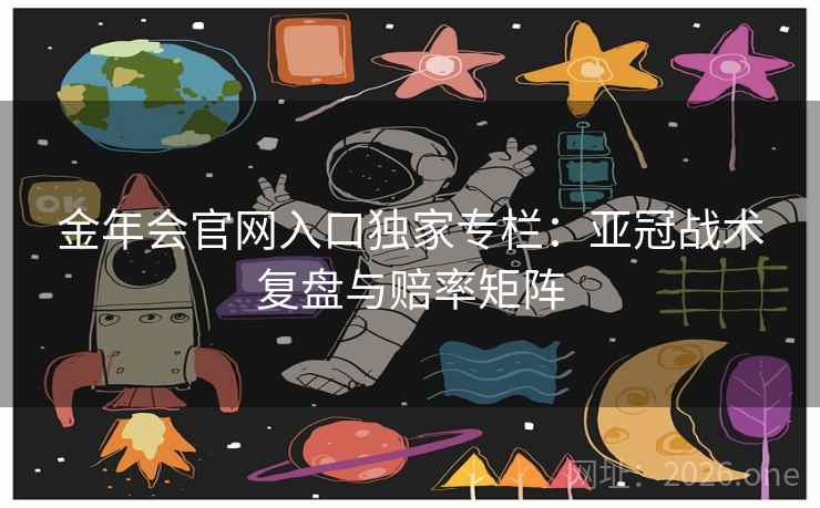 金年会官网入口独家专栏：亚冠战术复盘与赔率矩阵