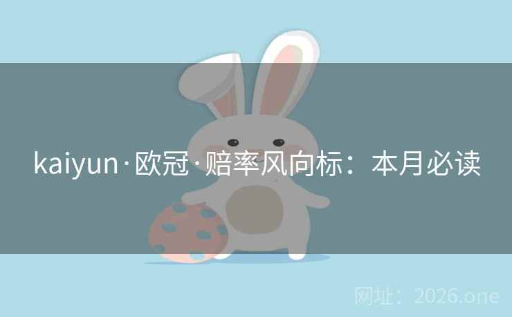 kaiyun·欧冠·赔率风向标：本月必读