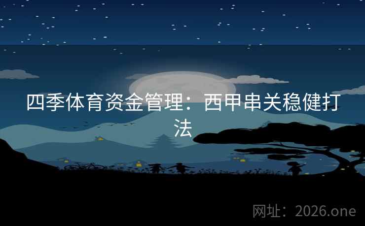 四季体育资金管理:西甲串关稳健打法 四季体育资金管理:西甲串关稳健打法