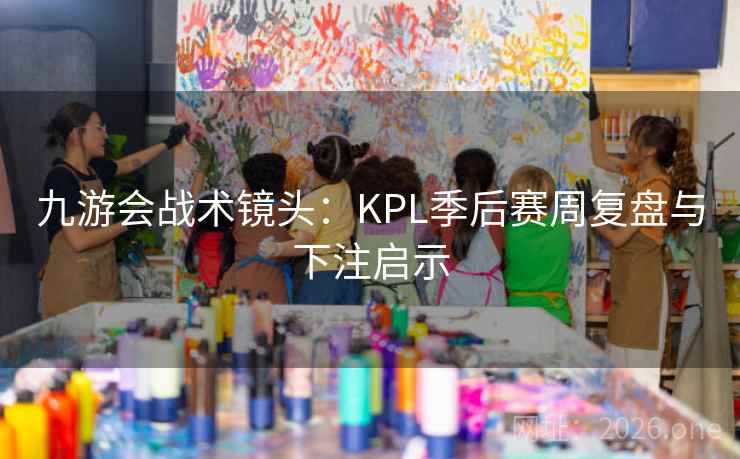 九游会战术镜头：KPL季后赛周复盘与下注启示