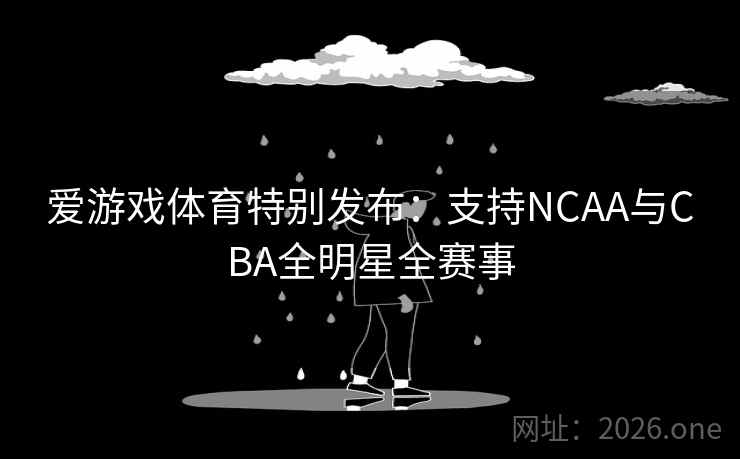 爱游戏体育特别发布：支持NCAA与CBA全明星全赛事