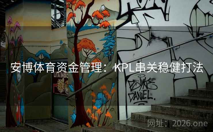 安博体育资金管理:KPL串关稳健打法 安博体育资金管理:KPL串关稳健打法