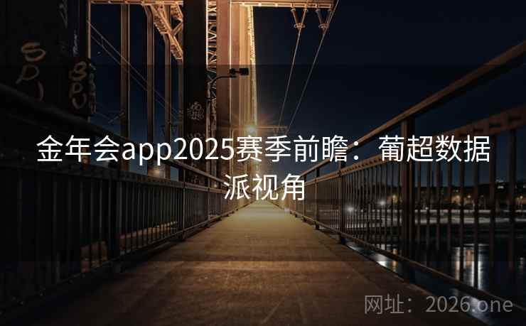 金年会app2025赛季前瞻：葡超数据派视角