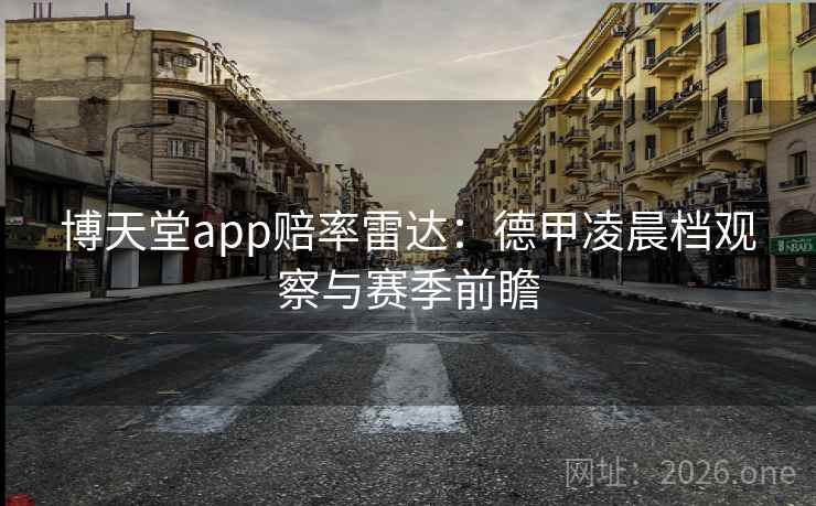 博天堂app赔率雷达：德甲凌晨档观察与赛季前瞻