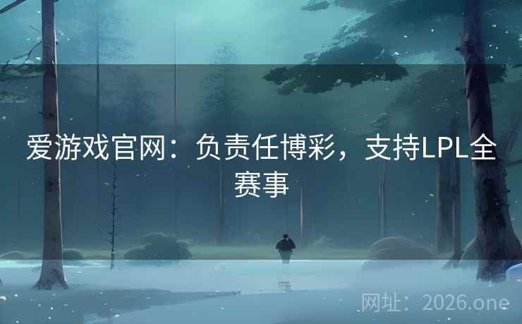 爱游戏官网:负责任博彩,支持LPL全赛事 爱游戏官网:负责任博彩,支持LPL全赛事