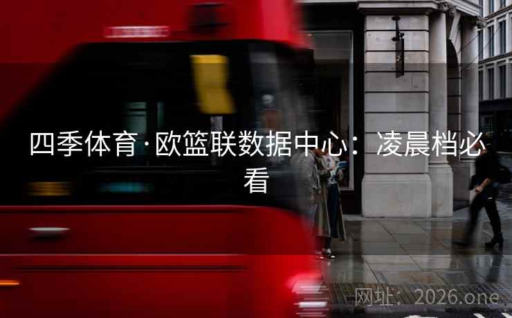 四季体育·欧篮联数据中心:凌晨档必看 四季体育·欧篮联数据中心:凌晨档必看