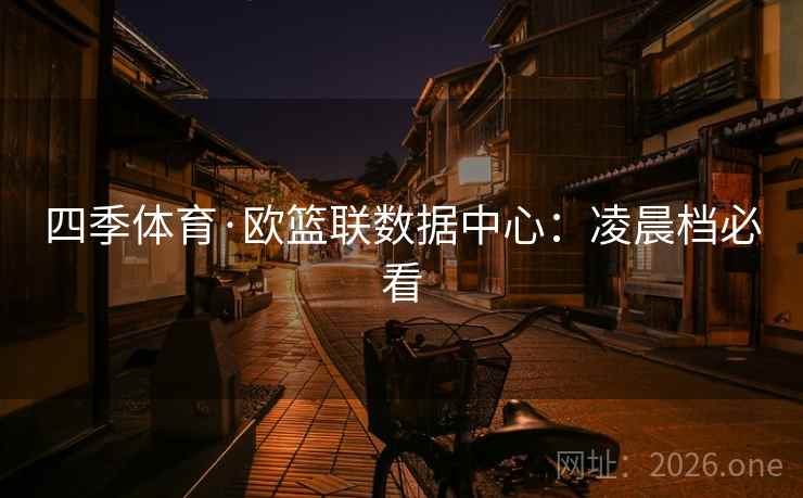 四季体育·欧篮联数据中心：凌晨档必看