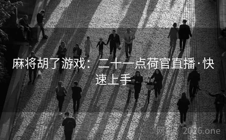 麻将胡了游戏：二十一点荷官直播·快速上手