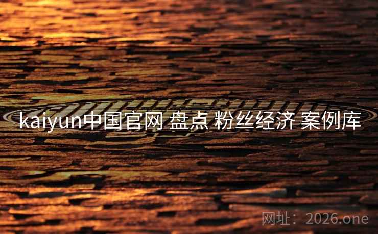 kaiyun中国官网 盘点 粉丝经济 案例库