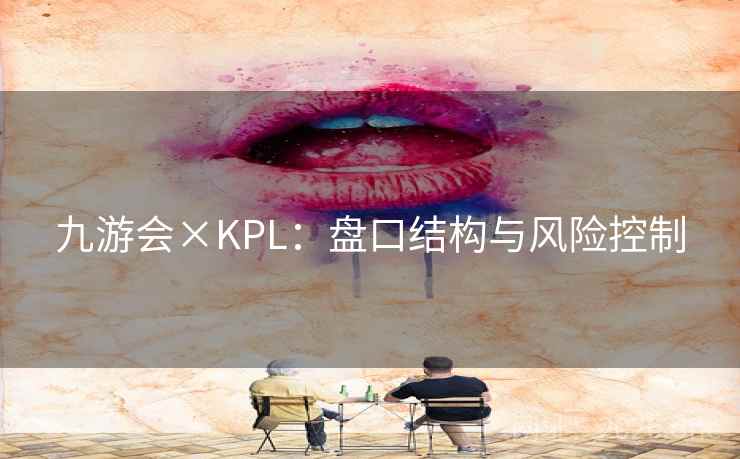 九游会×KPL：盘口结构与风险控制