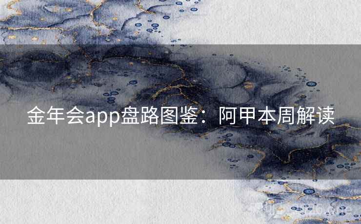 金年会app盘路图鉴：阿甲本周解读