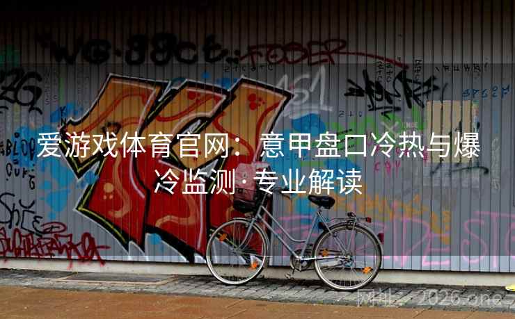 爱游戏体育官网：意甲盘口冷热与爆冷监测·专业解读