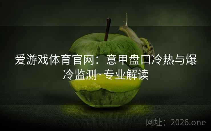 爱游戏体育官网：意甲盘口冷热与爆冷监测·专业解读