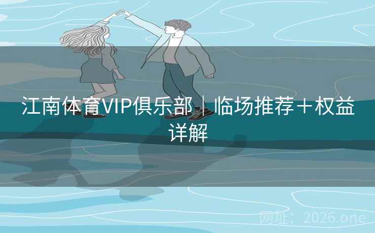 江南体育VIP俱乐部｜临场推荐＋权益详解