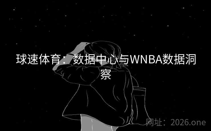 球速体育：数据中心与WNBA数据洞察