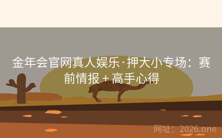 金年会官网真人娱乐·押大小专场：赛前情报 + 高手心得