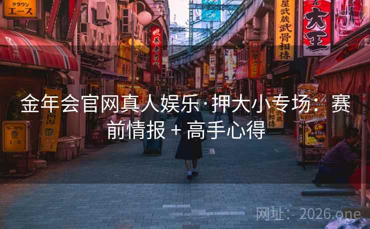金年会官网真人娱乐·押大小专场：赛前情报 + 高手心得