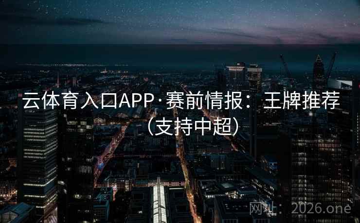 云体育入口APP·赛前情报：王牌推荐（支持中超）