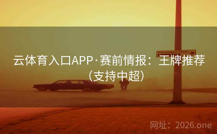 云体育入口APP·赛前情报：王牌推荐（支持中超）